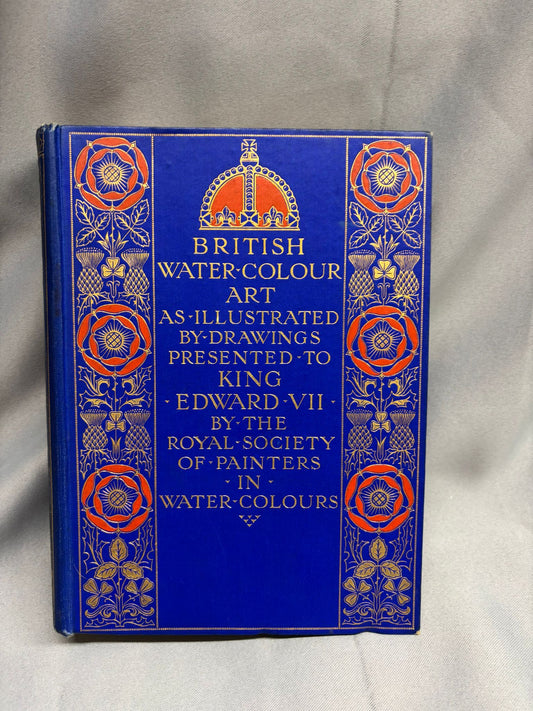 British Water Colour Art As Illustrated By Drawings Presented To King Edward VII By The Royal Society of Painters in Water Colours 1904